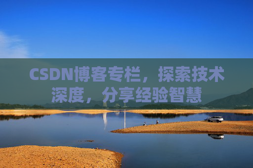 CSDN博客专栏，探索技术深度，分享经验智慧