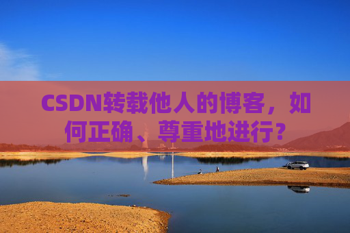 CSDN转载他人的博客，如何正确、尊重地进行？