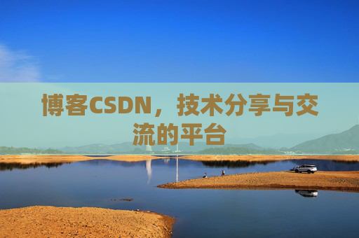 博客CSDN，技术分享与交流的平台