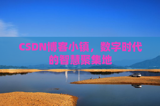CSDN博客小镇，数字时代的智慧聚集地