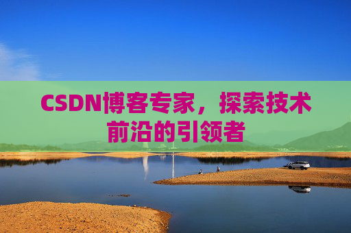 CSDN博客专家，探索技术前沿的引领者