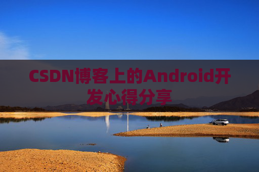 CSDN博客上的Android开发心得分享