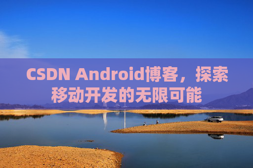 CSDN Android博客，探索移动开发的无限可能