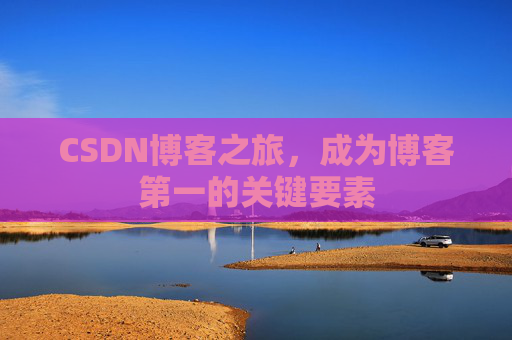 CSDN博客之旅，成为博客第一的关键要素